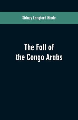 The fall of the Congo Arabs by Hinde, Sidney Langford