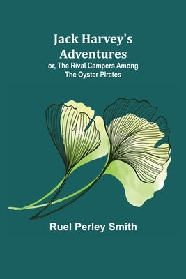 Jack Harvey's Adventures; or, The Rival Campers Among the Oyster Pirates by Perley Smith, Ruel