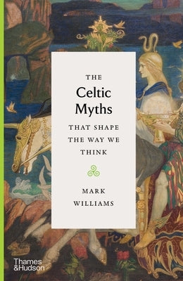 The Celtic Myths That Shape the Way We Think by Williams, Mark