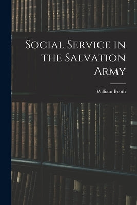 Social Service in the Salvation Army by Booth, William