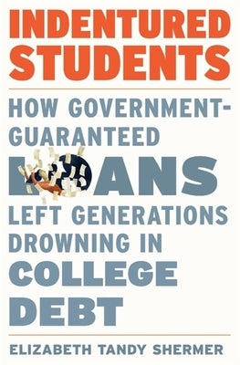 Indentured Students: How Government-Guaranteed Loans Left Generations Drowning in College Debt by Shermer, Elizabeth Tandy