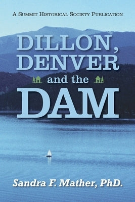 Dillon, Denver and the Dam by Mather, Sandra F.