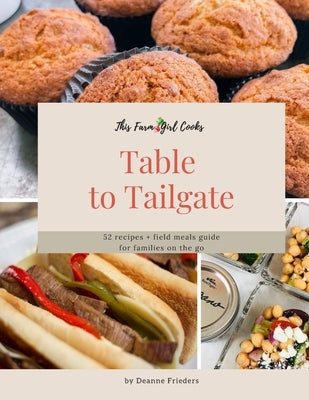 This Farm Girl Cooks: Table to Tailgate: 52 recipes + field meals guide for families on the go by Frieders, Deanne L.