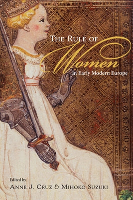 The Rule of Women in Early Modern Europe by Cruz, Anne J.