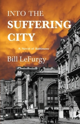 Into the Suffering City: A Novel of Baltimore by Lefurgy, Bill