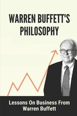 Warren Buffett's Philosophy: Lessons On Business From Warren Buffett: Hard-To-Believe Warren Buffett Facts by Arraiol, Kurt