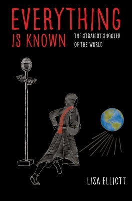 Everything Is Known: The Straight Shooter of the World by Elliott, Liza