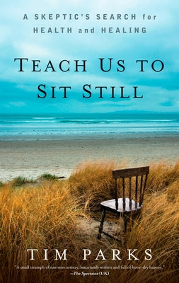 Teach Us to Sit Still: A Skeptic's Search for Health and Healing by Parks, Tim