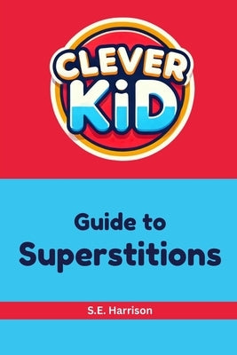 Clever Kid Guide to Superstitions by Harrison, S. E.