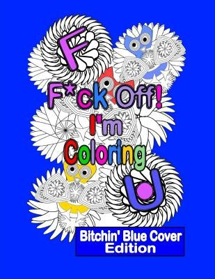 F*ck Off! I'm Coloring: Bitchin' Blue Cover Edition: A Swear Word Adult Coloring Book with Owls, Flowers. and other Relaxing Designs by Coloring, Swearing N.