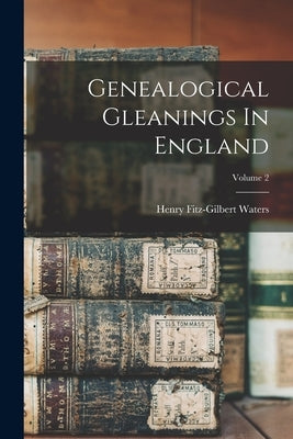 Genealogical Gleanings In England; Volume 2 by Waters, Henry Fitz-Gilbert