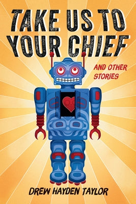 Take Us to Your Chief and Other Stories: Classic Science-Fiction with a Contemporary First Nations Outlook by Taylor, Drew Hayden