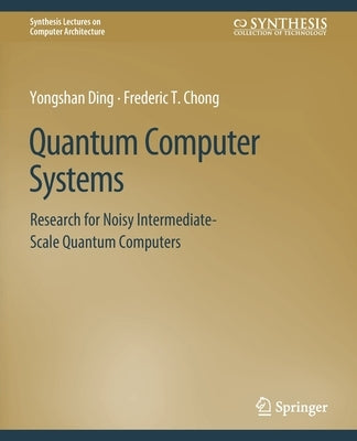 Quantum Computer Systems: Research for Noisy Intermediate-Scale Quantum Computers by Ding, Yongshan