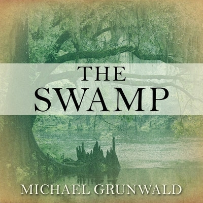 The Swamp: The Everglades, Florida, and the Politics of Paradise by Grunwald, Michael