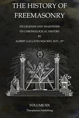 The History of Freemasonry Volume 6: Its Legends and Traditions, Its Chronological History by Mackey, Albert Gallatin