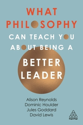 What Philosophy Can Teach You about Being a Better Leader by Reynolds, Alison