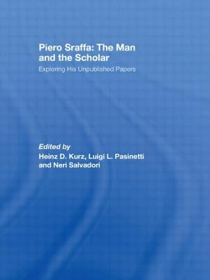 Piero Sraffa: The Man and the Scholar: Exploring His Unpublished Papers by Kurz, Heinz D.