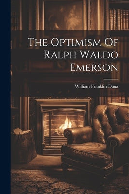 The Optimism Of Ralph Waldo Emerson by Dana, William Franklin