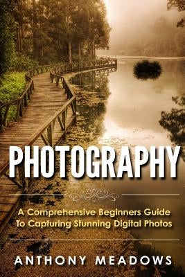 Photography: A Comprehensive Guide To Capturing Stunning Digital Photos by Meadows, Anthony