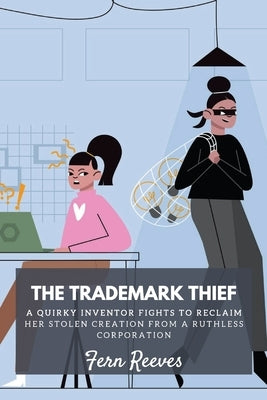 The Trademark Thief: A quirky inventor fights to reclaim her stolen creation from a ruthless corporation by Reeves, Fern