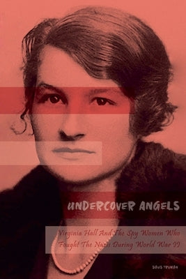 Undercover Angels Virginia Hall And The Spy Women Who Fought The Nazis During World War II by Truman, Davis