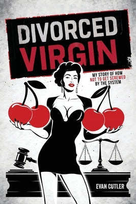 Divorced Virgin: My Story Of How Not To Get Screwed By The System by Cutler, Evan