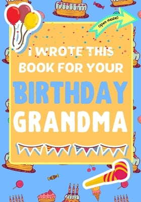 I Wrote This Book For Your Birthday Grandma: The Perfect Birthday Gift For Kids to Create Their Very Own Book For Grandma by Publishing Group, The Life Graduate