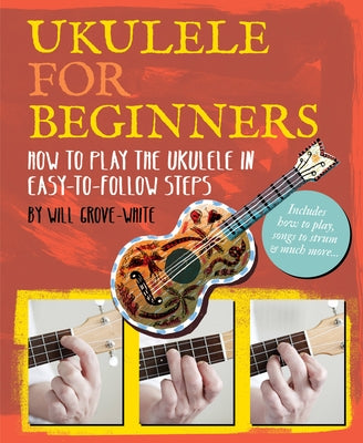 Ukulele for Beginners: How to Play Ukulele in Easy-To-Follow Steps by Grove-White, Will