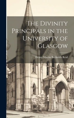 The Divinity Principals in the University of Glasgow by Reid, Henry Martyn Beckwith