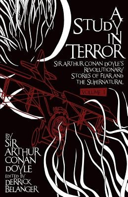 A Study in Terror: Sir Arthur Conan Doyle's Revolutionary Stories of Fear and the Supernatural Volume 1 by Doyle Sir Arthur Conan