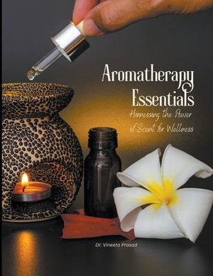 Aromatherapy Essentials: Harnessing the Power of Scent for Wellness by Prasad, Vineeta