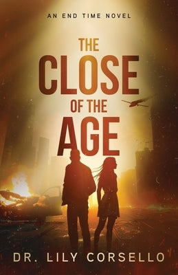 The Close Of The Age: An End Time Novel by Corsello, Lily