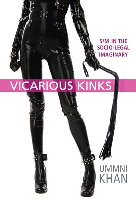 Vicarious Kinks: S/M in the Socio-Legal Imaginary by Khan, Ummni