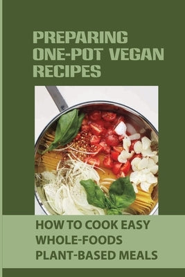 Preparing One-Pot Vegan Recipes: How To Cook Easy Whole-Foods Plant-Based Meals: Cauliflower Soup Recipes by Winney, Don