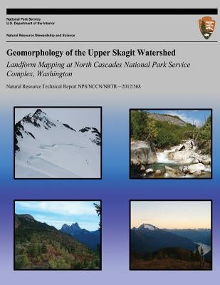 Geomorphology of the Upper Skagit Watershed Landform Mapping at North Cascades National Park Service Complex, Washington by National Park Service