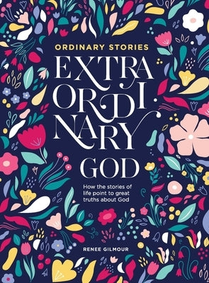 Ordinary Stories, Extraordinary God: How the stories of life point to great truths about God by Gilmour, Renee