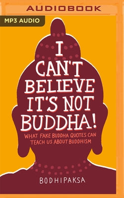 I Can't Believe It's Not Buddha!: What Fake Buddha Quotes Can Teach Us about Buddhism by Bodhipaksa