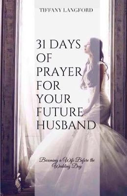 31 Days of Prayer for Your Future Husband: Becoming a Wife Before the Wedding Day by Langford, Tiffany Machelle