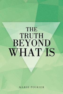 The Truth beyond What Is by Poirier, Marie