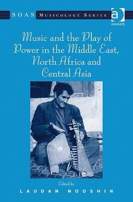 Music and the Play of Power in the Middle East, North Africa and Central Asia by Nooshin, Laudan