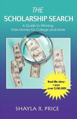 The Scholarship Search: A Guide to Winning Free Money for College and More by Price, Shayla R.