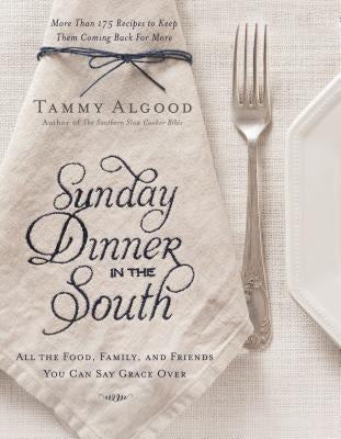 Sunday Dinner in the South: Recipes to Keep Them Coming Back for More by Algood, Tammy