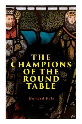 The Champions of the Round Table: Arthurian Legends & Myths of Sir Lancelot, Sir Tristan & Sir Percival by Pyle, Howard