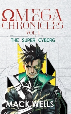 Omega Chronicles Vol. 1: The Super Cyborg by Mack Wells