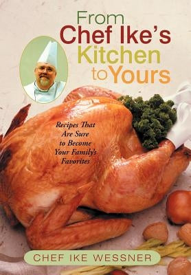 From Chef Ike's Kitchen to Yours: Recipes That Are Sure to Become Your Family's Favorites by Wessner, Chef Ike