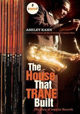 The House That Trane Built: The Story of Impulse Records by Kahn, Ashley