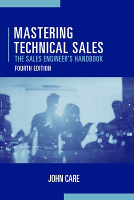 Mastering Technical Sales: The Sales Engineer's Handbook, Fourth Edition by Care, John