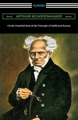 On the Fourfold Root of the Principle of Sufficient Reason by Schopenhauer, Arthur