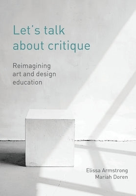 Let's Talk about Critique: Reimagining Art and Design Education by Armstrong, Elissa