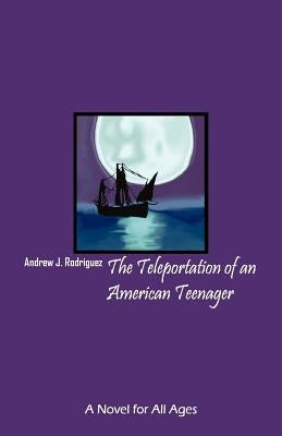 The Teleportation of an American Teenager: A Novel for All Ages by Rodriguez, Andrew J.